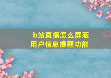 b站直播怎么屏蔽用户信息提醒功能