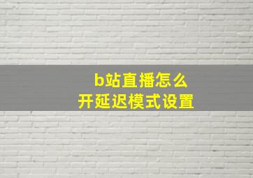 b站直播怎么开延迟模式设置