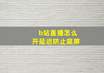 b站直播怎么开延迟防止窥屏