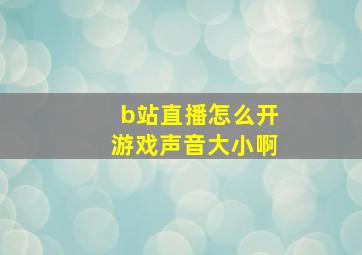 b站直播怎么开游戏声音大小啊