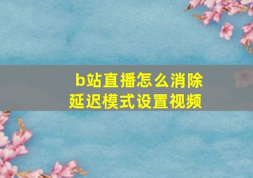 b站直播怎么消除延迟模式设置视频