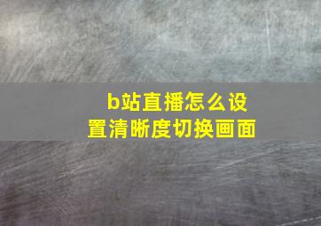 b站直播怎么设置清晰度切换画面