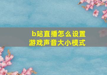 b站直播怎么设置游戏声音大小模式