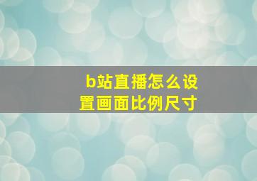 b站直播怎么设置画面比例尺寸