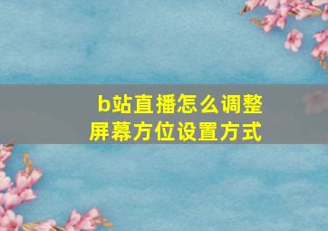 b站直播怎么调整屏幕方位设置方式