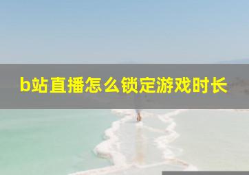 b站直播怎么锁定游戏时长