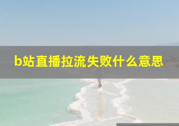 b站直播拉流失败什么意思