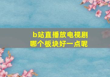 b站直播放电视剧哪个板块好一点呢