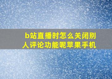 b站直播时怎么关闭别人评论功能呢苹果手机