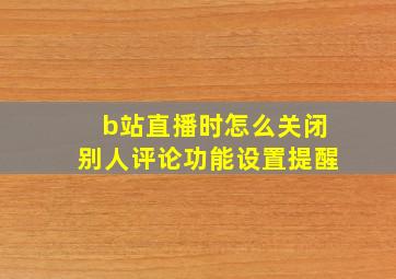 b站直播时怎么关闭别人评论功能设置提醒