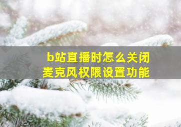 b站直播时怎么关闭麦克风权限设置功能