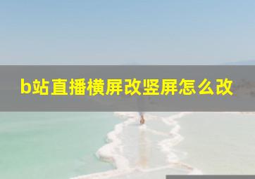 b站直播横屏改竖屏怎么改