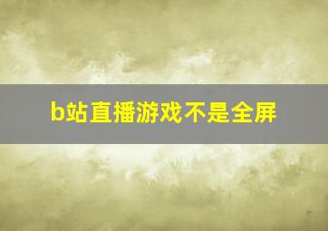 b站直播游戏不是全屏