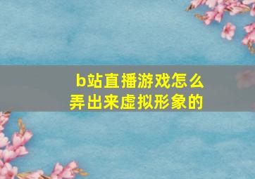 b站直播游戏怎么弄出来虚拟形象的