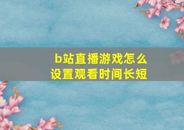 b站直播游戏怎么设置观看时间长短