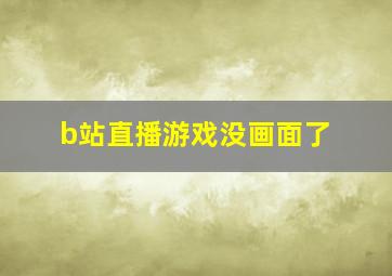 b站直播游戏没画面了