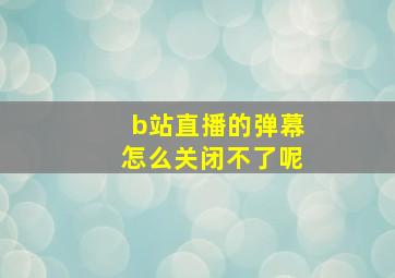 b站直播的弹幕怎么关闭不了呢