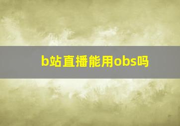 b站直播能用obs吗