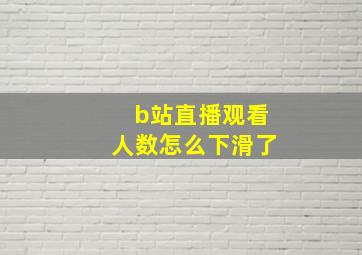 b站直播观看人数怎么下滑了