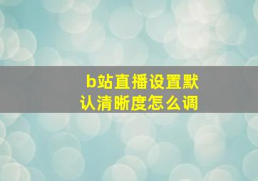 b站直播设置默认清晰度怎么调