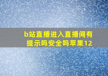 b站直播进入直播间有提示吗安全吗苹果12