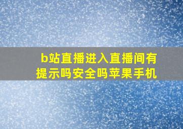 b站直播进入直播间有提示吗安全吗苹果手机