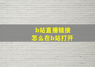 b站直播链接怎么在b站打开