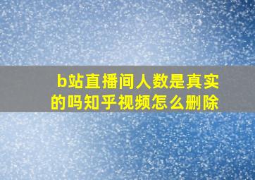 b站直播间人数是真实的吗知乎视频怎么删除