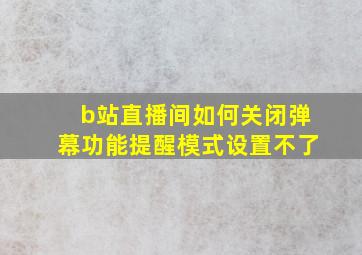 b站直播间如何关闭弹幕功能提醒模式设置不了