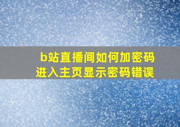 b站直播间如何加密码进入主页显示密码错误