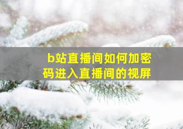 b站直播间如何加密码进入直播间的视屏