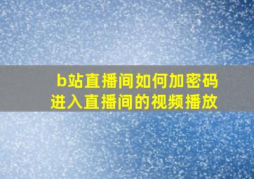 b站直播间如何加密码进入直播间的视频播放