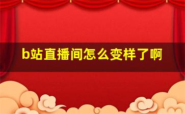 b站直播间怎么变样了啊