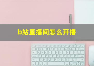 b站直播间怎么开播