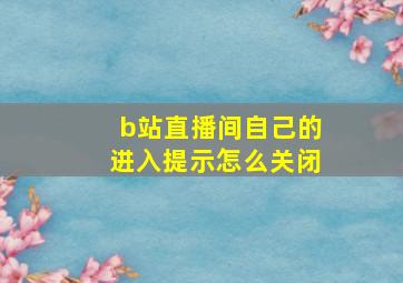 b站直播间自己的进入提示怎么关闭