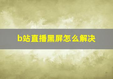 b站直播黑屏怎么解决