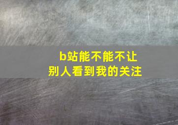 b站能不能不让别人看到我的关注