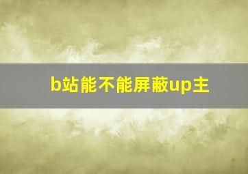 b站能不能屏蔽up主