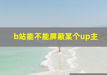 b站能不能屏蔽某个up主