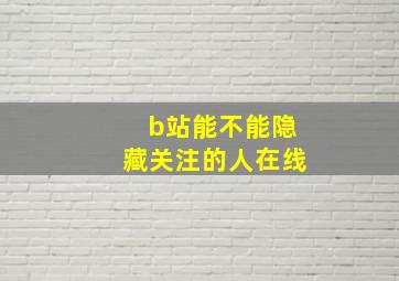 b站能不能隐藏关注的人在线