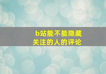 b站能不能隐藏关注的人的评论