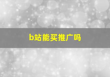 b站能买推广吗