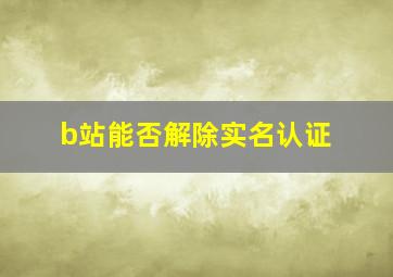 b站能否解除实名认证