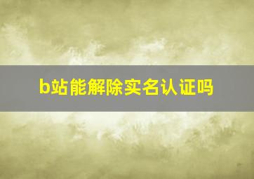 b站能解除实名认证吗