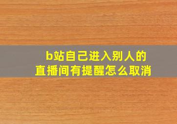 b站自己进入别人的直播间有提醒怎么取消