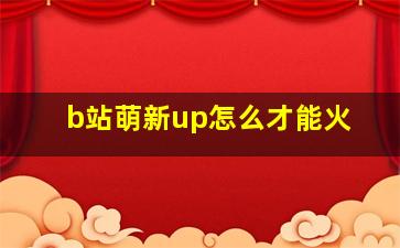 b站萌新up怎么才能火