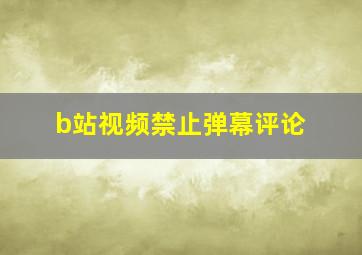 b站视频禁止弹幕评论