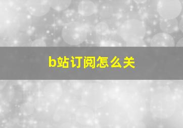 b站订阅怎么关