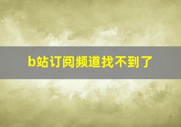 b站订阅频道找不到了