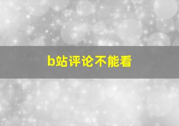 b站评论不能看